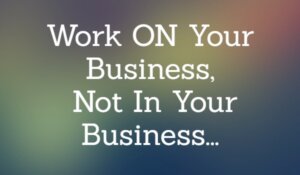 Work On Your Business Not In Your Business